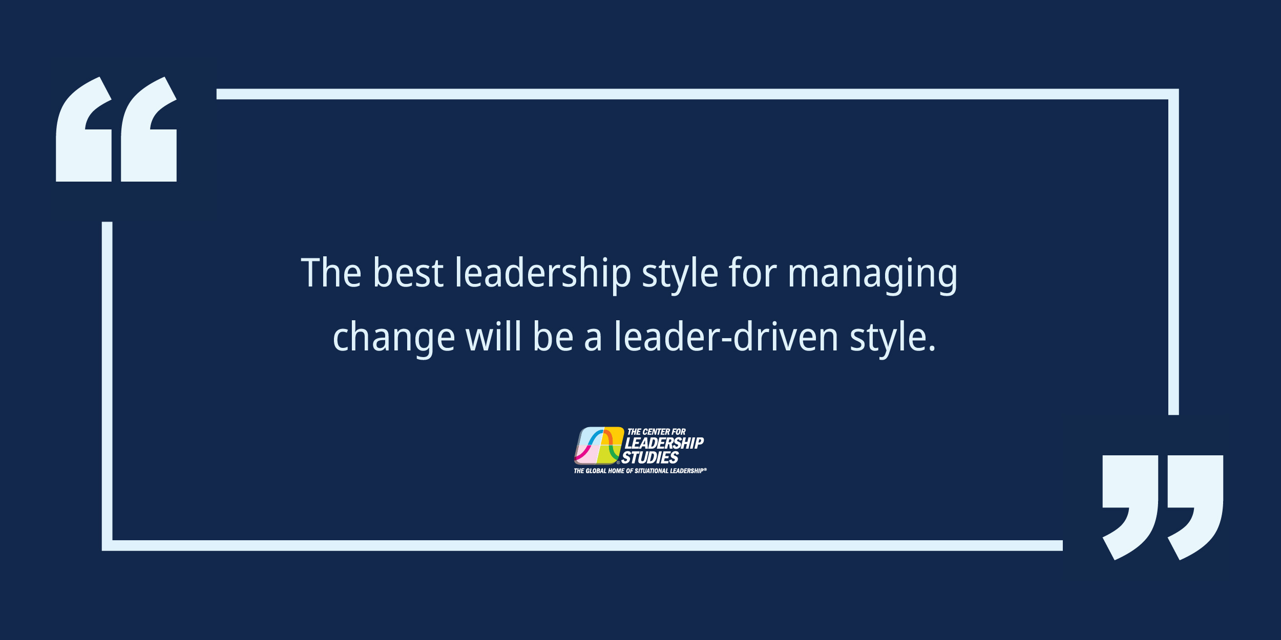 The best leadership style for managing change will be a leader-driven style.